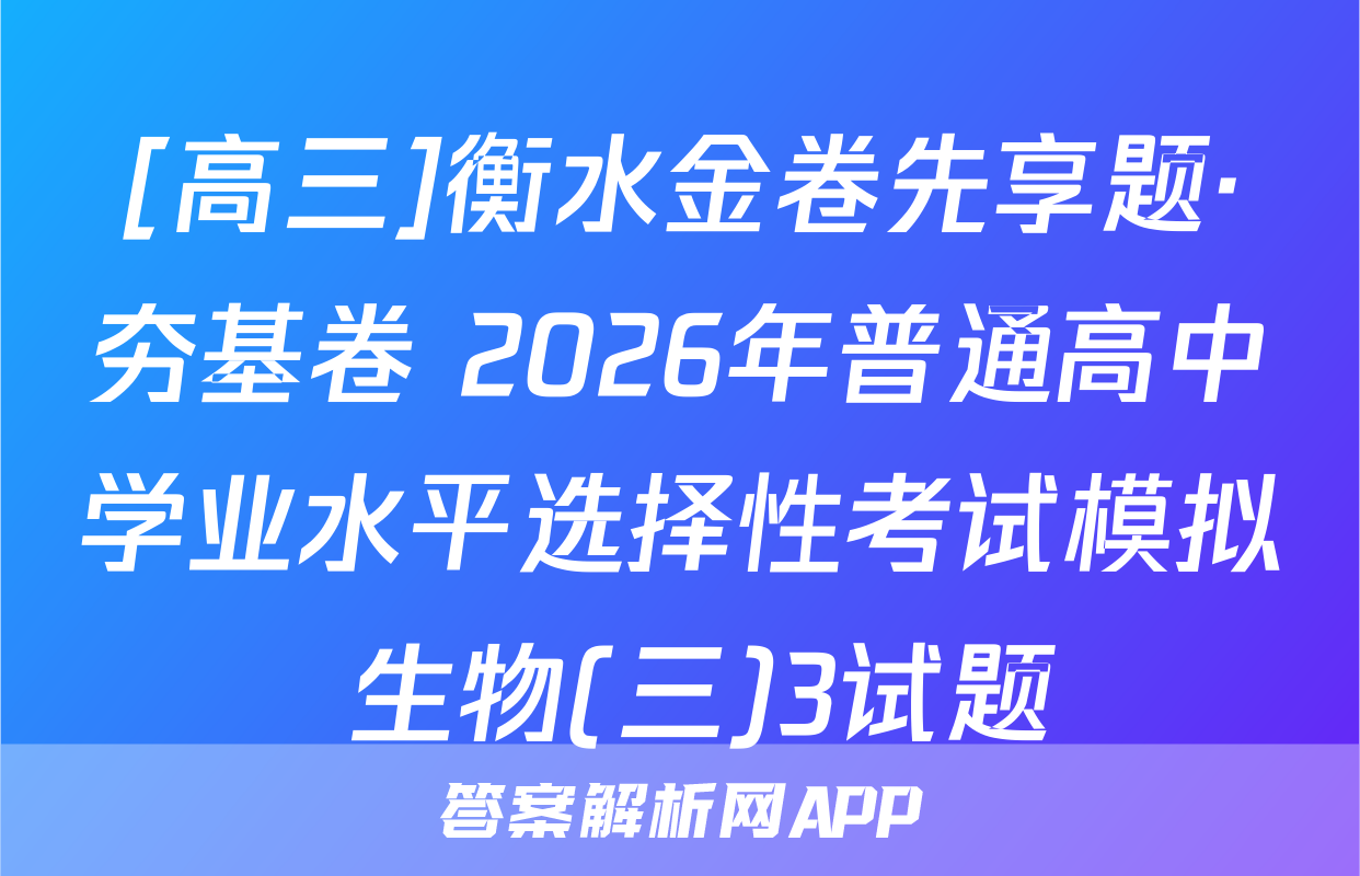[高三]衡水金卷先享题·夯基卷 2026年普通高中学业水平选择性考试模拟 生物(三)3试题