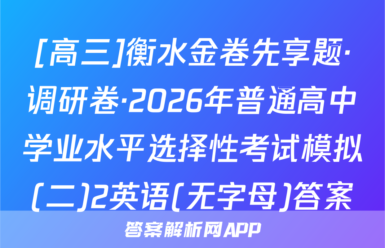 [高三]衡水金卷先享题·调研卷·2026年普通高中学业水平选择性考试模拟(二)2英语(无字母)答案