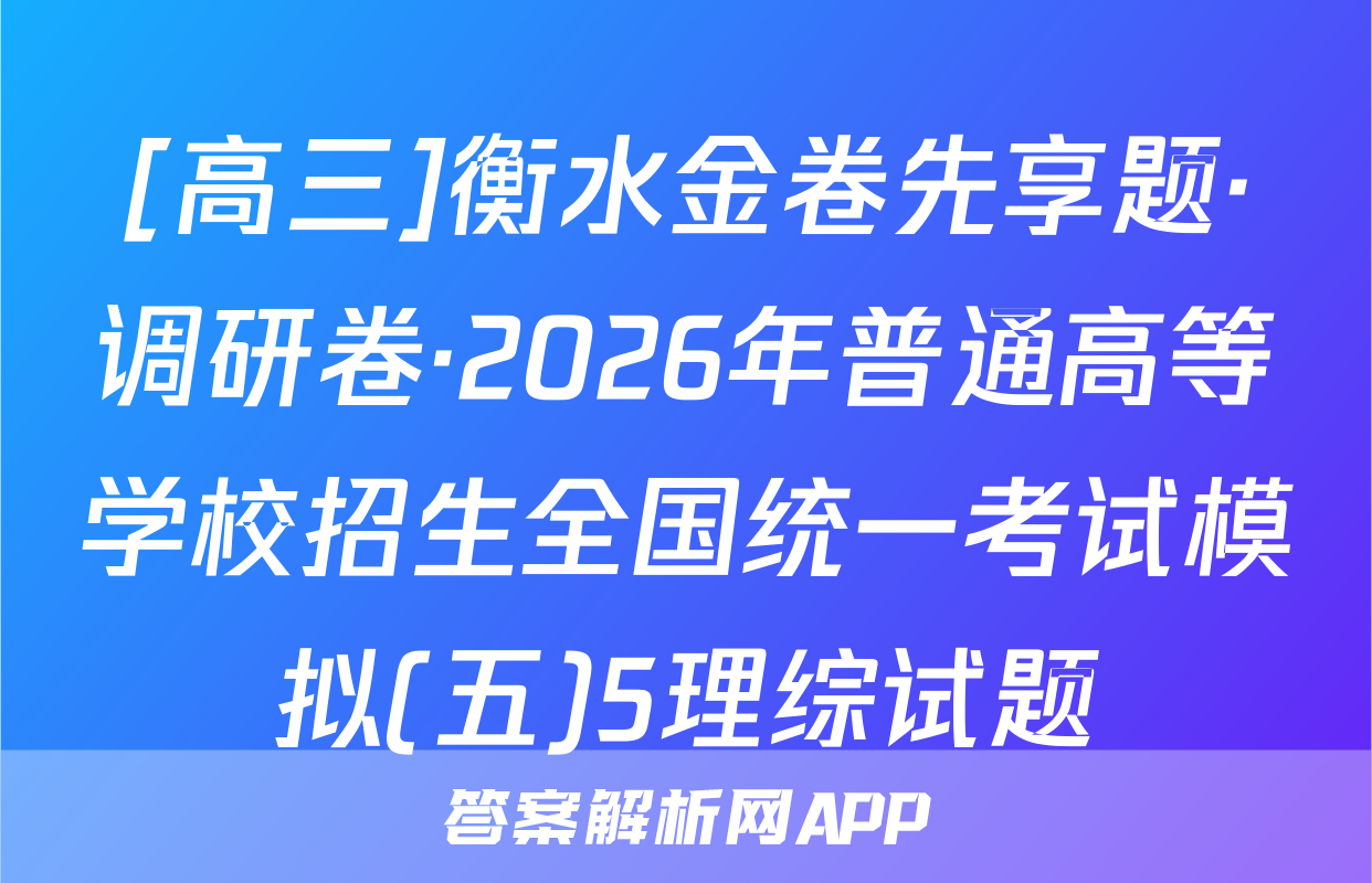 [高三]衡水金卷先享题·调研卷·2026年普通高等学校招生全国统一考试模拟(五)5理综试题