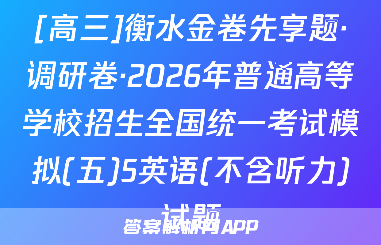 [高三]衡水金卷先享题·调研卷·2026年普通高等学校招生全国统一考试模拟(五)5英语(不含听力)试题
