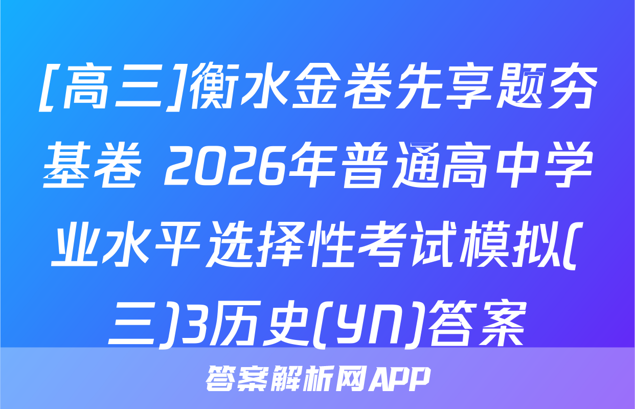[高三]衡水金卷先享题夯基卷 2026年普通高中学业水平选择性考试模拟(三)3历史(YN)答案