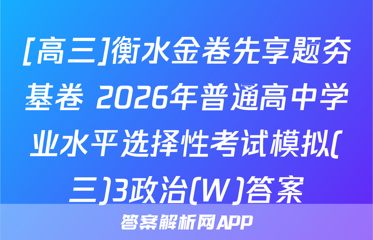 [高三]衡水金卷先享题夯基卷 2026年普通高中学业水平选择性考试模拟(三)3政治(W)答案