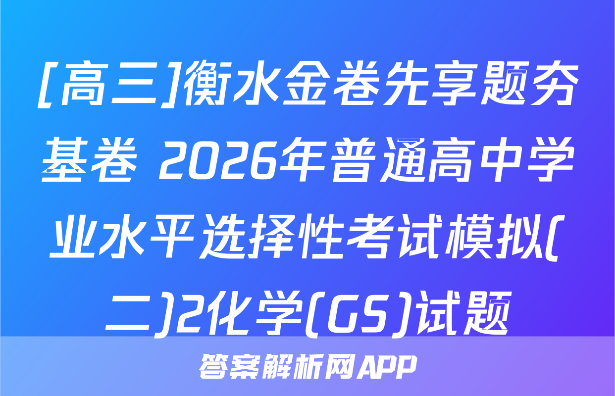 [高三]衡水金卷先享题夯基卷 2026年普通高中学业水平选择性考试模拟(二)2化学(GS)试题