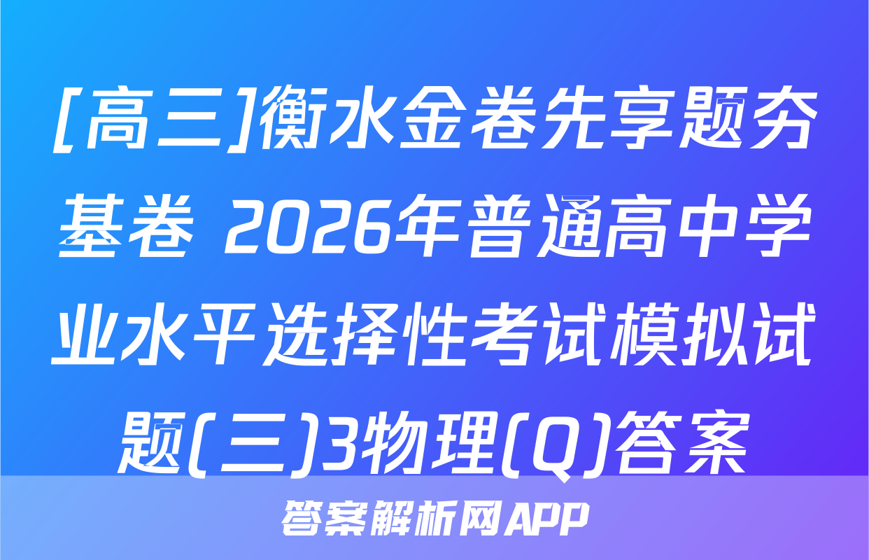 [高三]衡水金卷先享题夯基卷 2026年普通高中学业水平选择性考试模拟试题(三)3物理(Q)答案