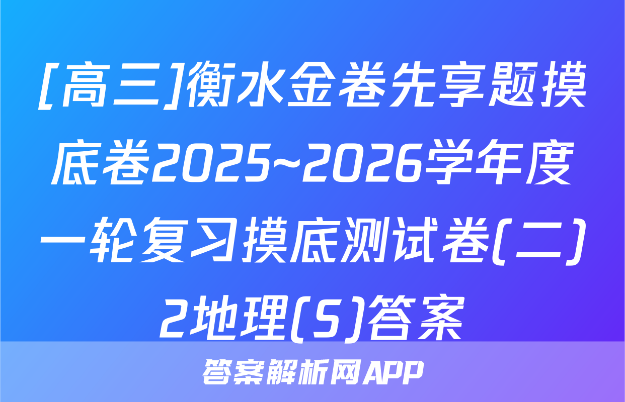 [高三]衡水金卷先享题摸底卷2025~2026学年度一轮复习摸底测试卷(二)2地理(S)答案
