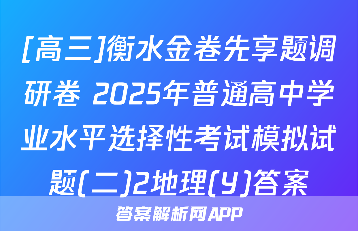 [高三]衡水金卷先享题调研卷 2025年普通高中学业水平选择性考试模拟试题(二)2地理(Y)答案