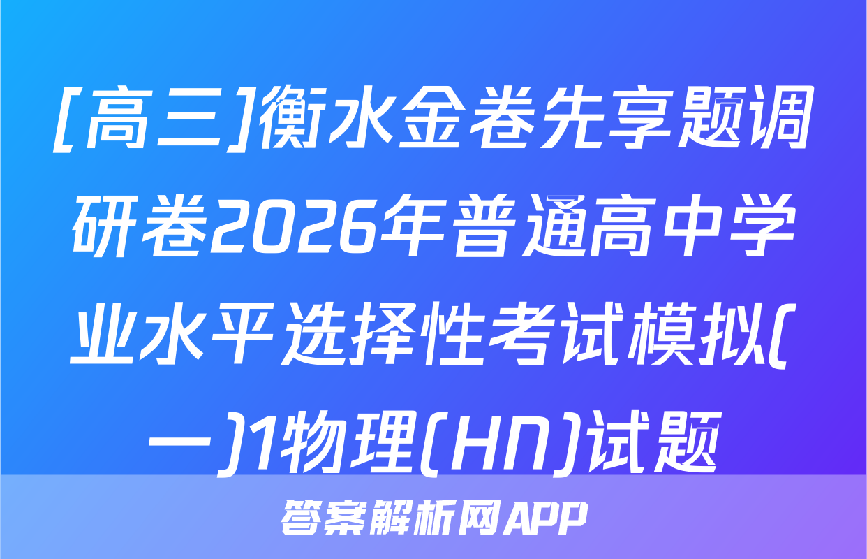 [高三]衡水金卷先享题调研卷2026年普通高中学业水平选择性考试模拟(一)1物理(HN)试题