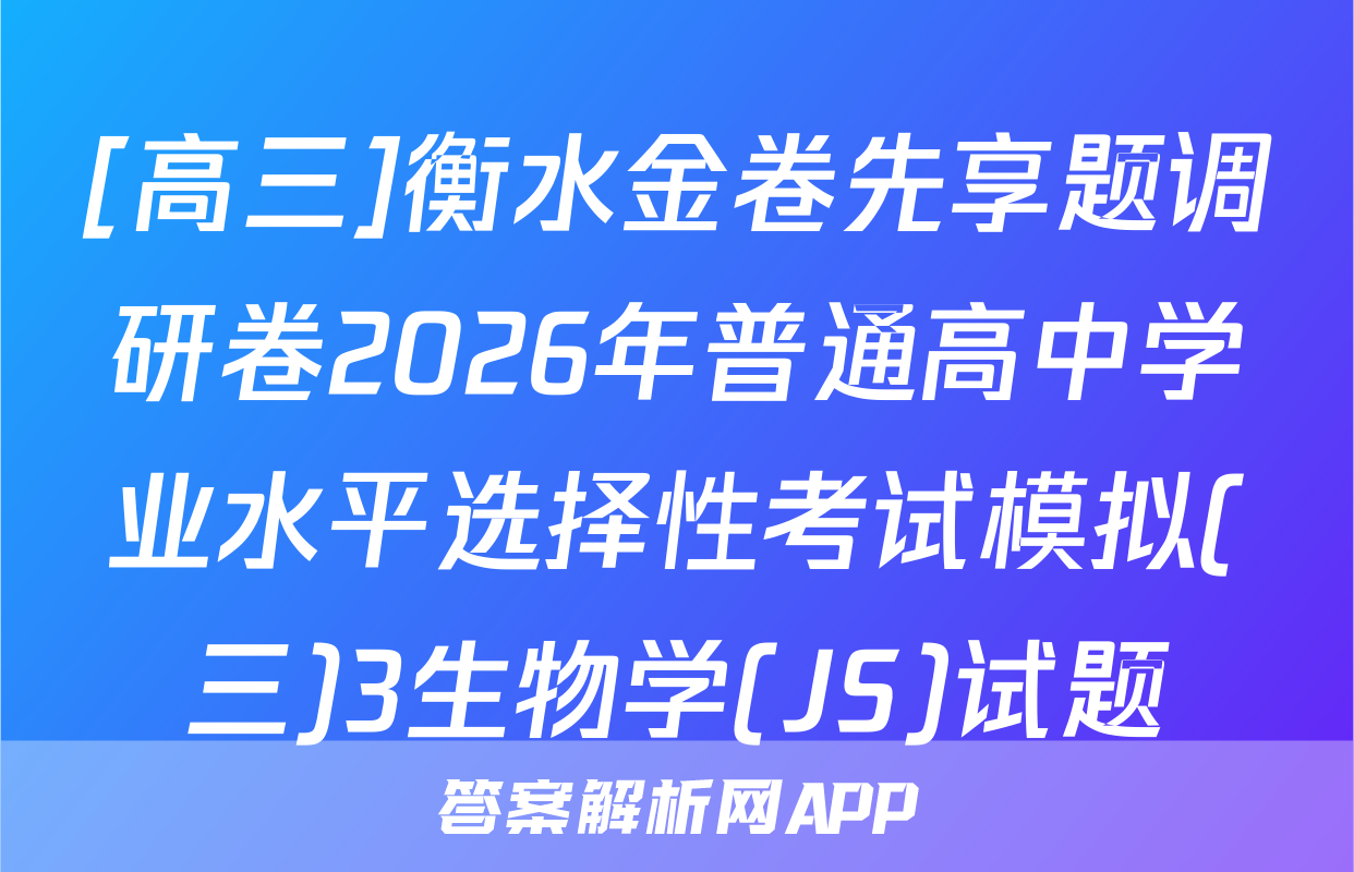 [高三]衡水金卷先享题调研卷2026年普通高中学业水平选择性考试模拟(三)3生物学(JS)试题