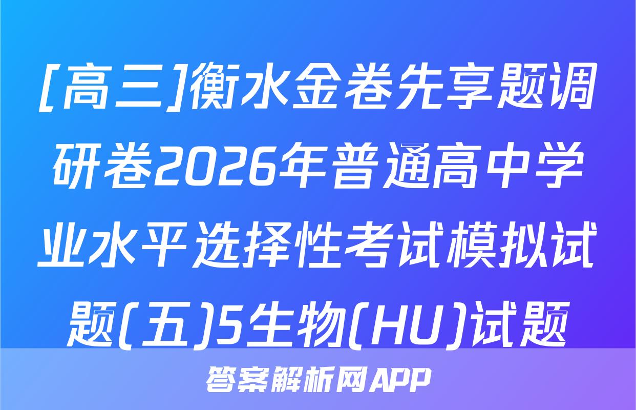 [高三]衡水金卷先享题调研卷2026年普通高中学业水平选择性考试模拟试题(五)5生物(HU)试题