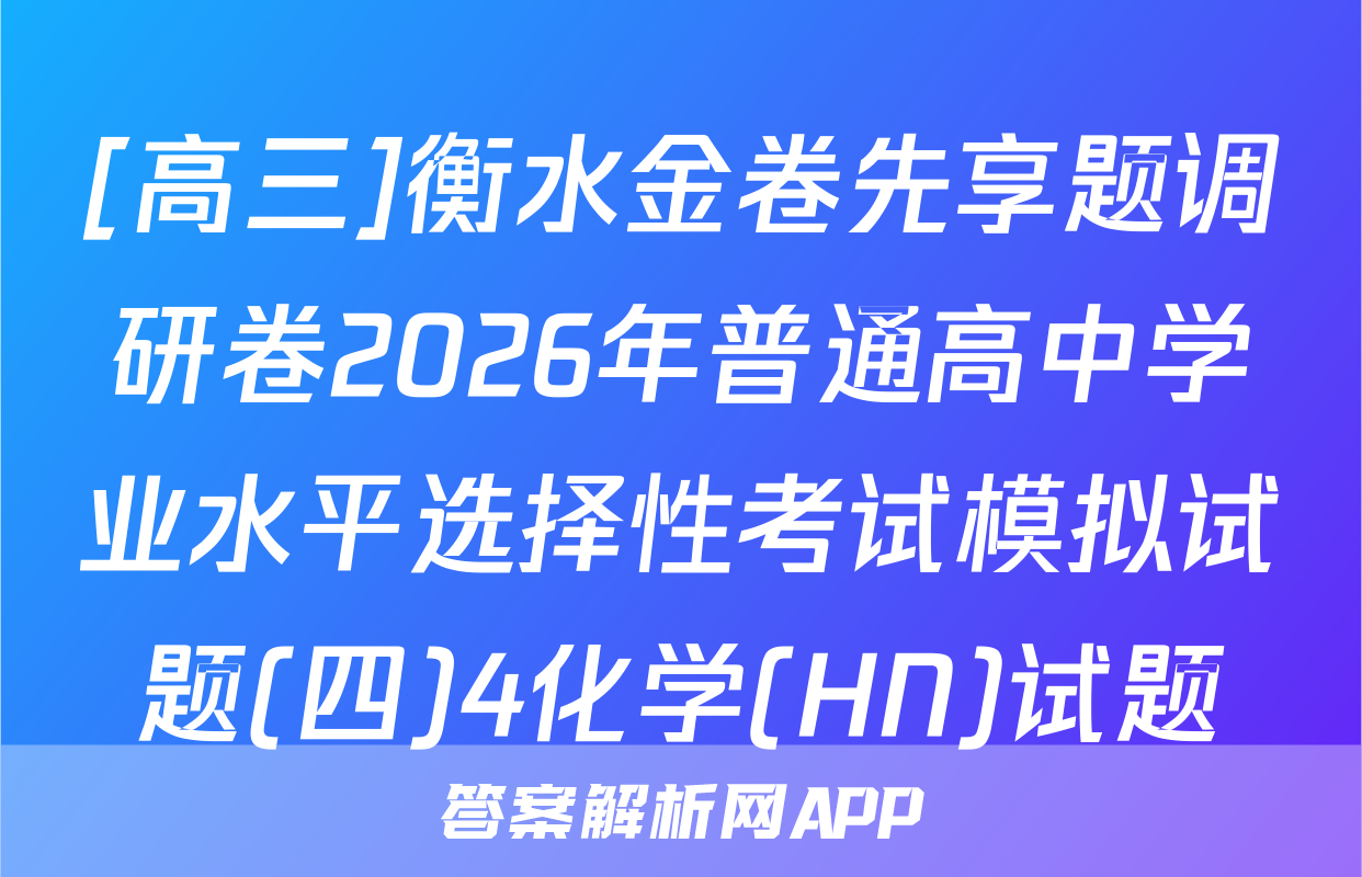 [高三]衡水金卷先享题调研卷2026年普通高中学业水平选择性考试模拟试题(四)4化学(HN)试题