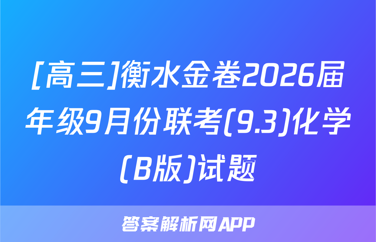 [高三]衡水金卷2026届年级9月份联考(9.3)化学(B版)试题