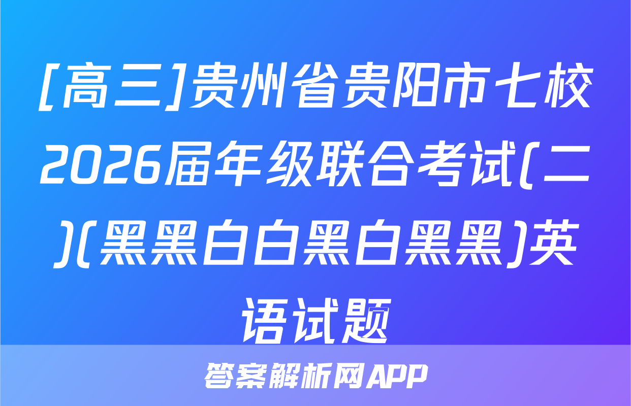 [高三]贵州省贵阳市七校2026届年级联合考试(二)(黑黑白白黑白黑黑)英语试题