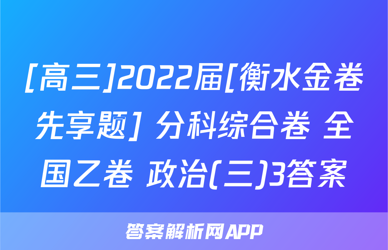 [高三]2022届[衡水金卷先享题] 分科综合卷 全国乙卷 政治(三)3答案