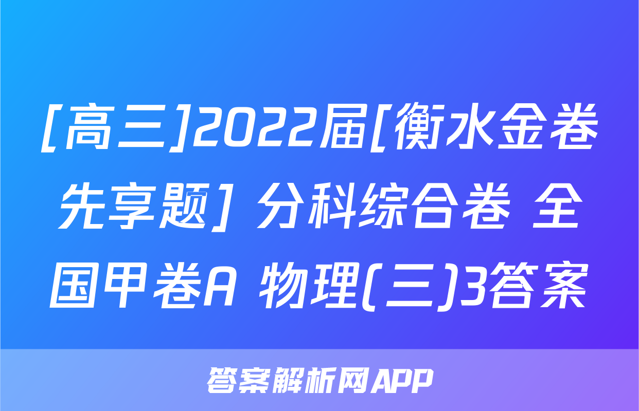 [高三]2022届[衡水金卷先享题] 分科综合卷 全国甲卷A 物理(三)3答案