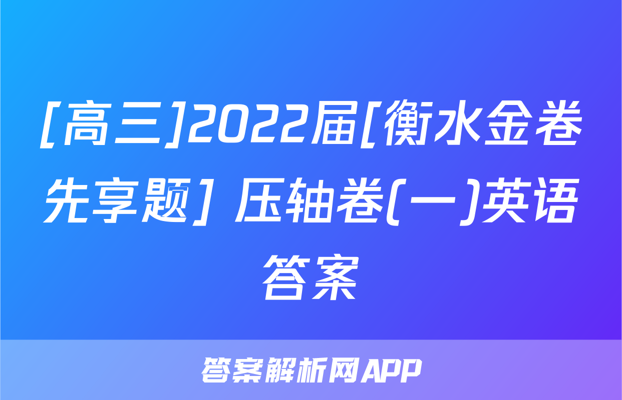 [高三]2022届[衡水金卷先享题] 压轴卷(一)英语答案
