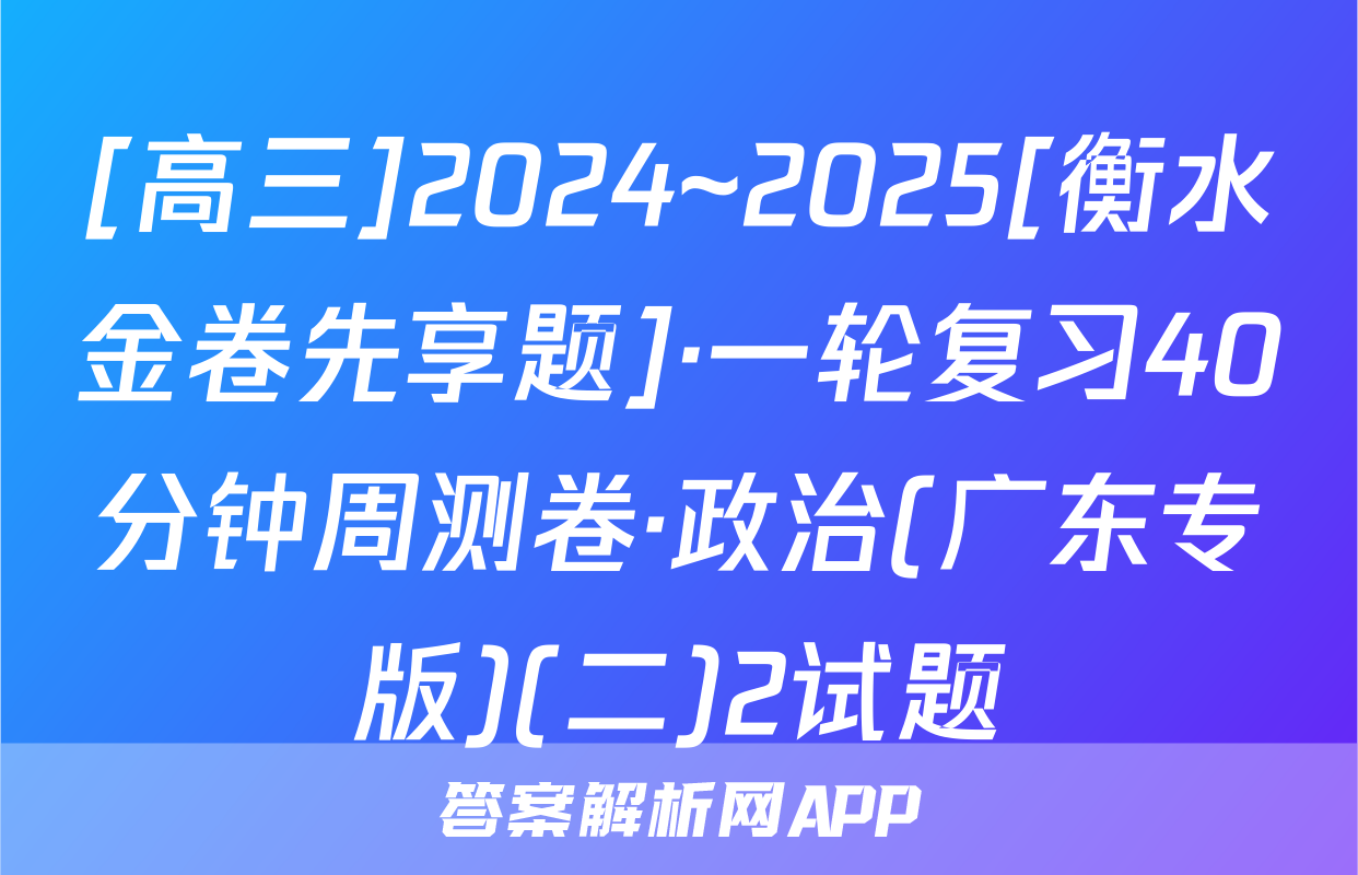 [高三]2024~2025[衡水金卷先享题]·一轮复习40分钟周测卷·政治(广东专版)(二)2试题