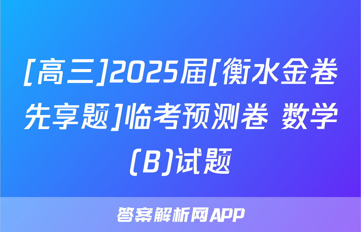[高三]2025届[衡水金卷先享题]临考预测卷 数学(B)试题