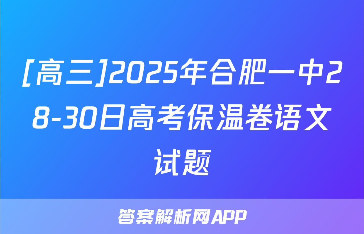 [高三]2025年合肥一中28-30日高考保温卷语文试题