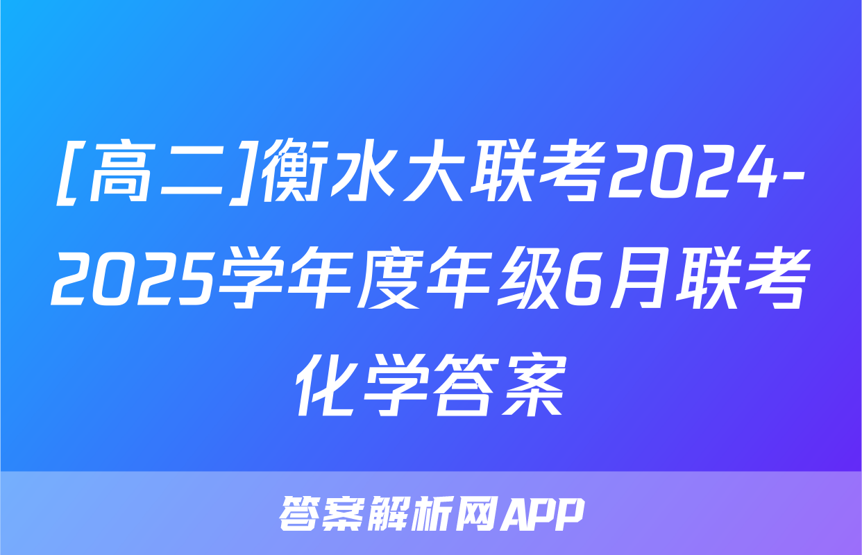 [高二]衡水大联考2024-2025学年度年级6月联考化学答案