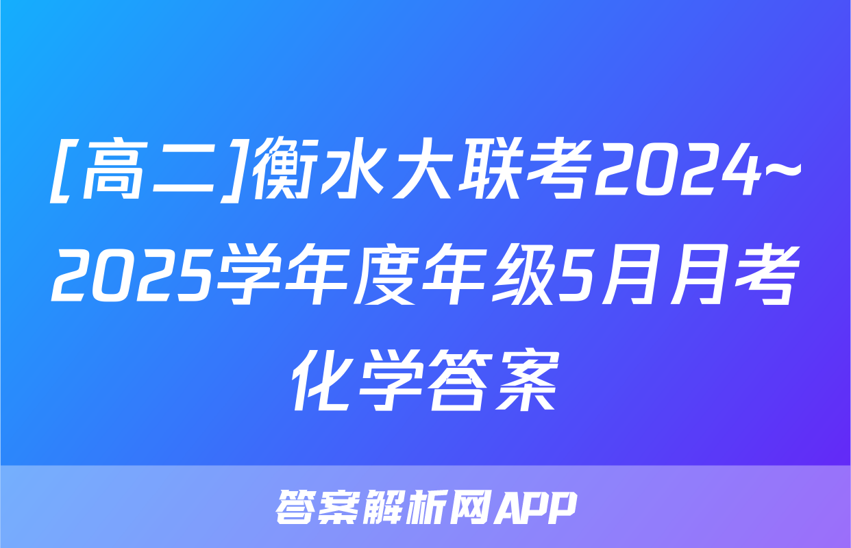 [高二]衡水大联考2024~2025学年度年级5月月考化学答案