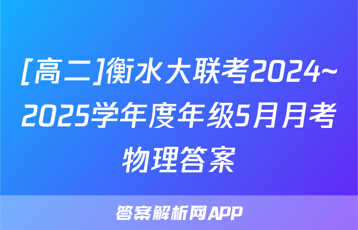 [高二]衡水大联考2024~2025学年度年级5月月考物理答案