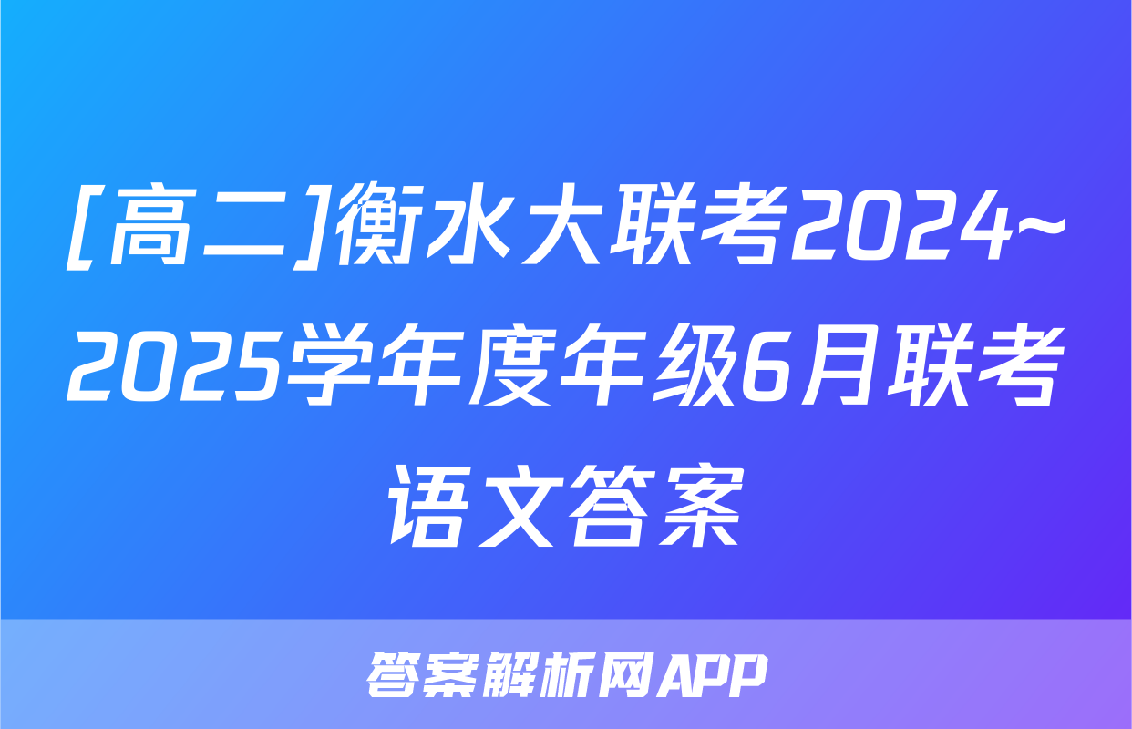 [高二]衡水大联考2024~2025学年度年级6月联考语文答案