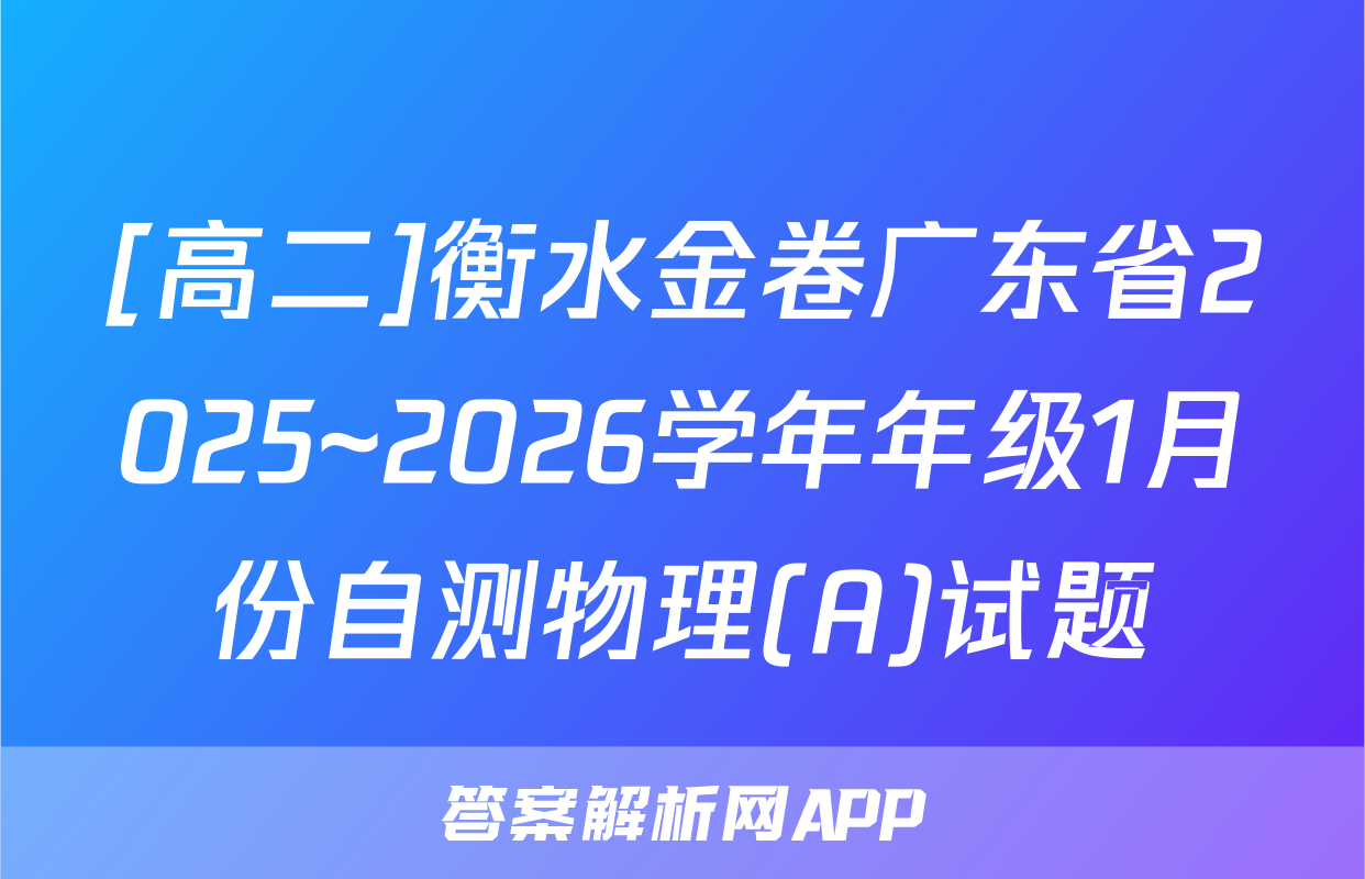 [高二]衡水金卷广东省2025~2026学年年级1月份自测物理(A)试题