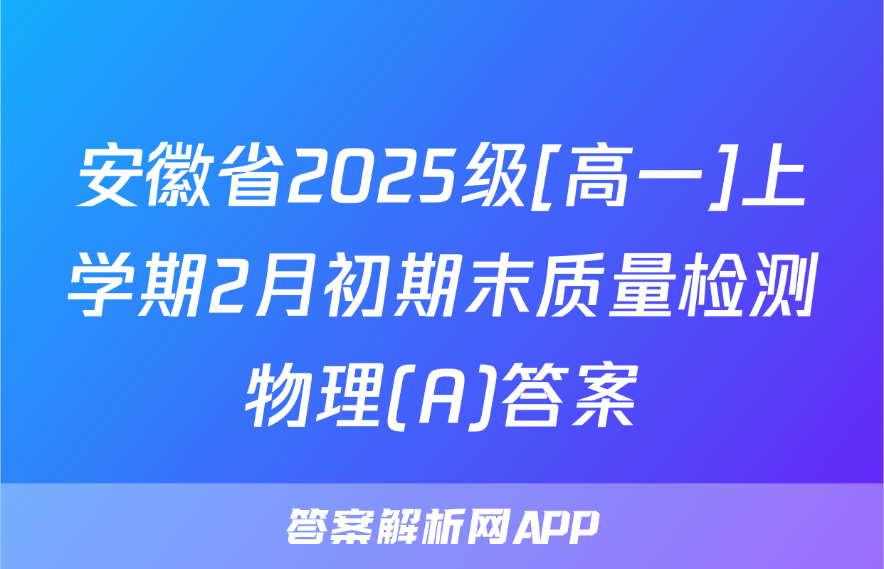 安徽省2025级[高一]上学期2月初期末质量检测物理(A)答案