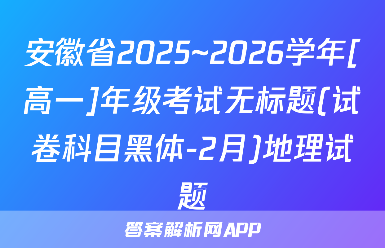 安徽省2025~2026学年[高一]年级考试无标题(试卷科目黑体-2月)地理试题