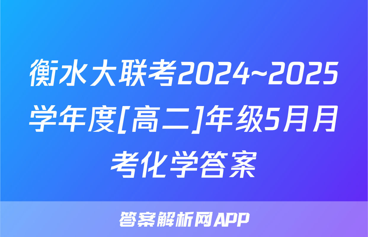 衡水大联考2024~2025学年度[高二]年级5月月考化学答案