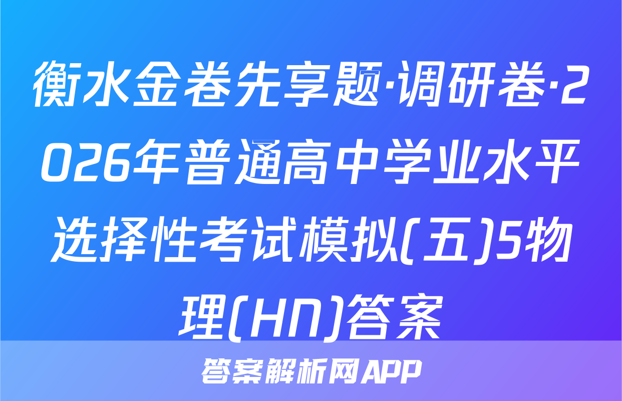衡水金卷先享题·调研卷·2026年普通高中学业水平选择性考试模拟(五)5物理(HN)答案