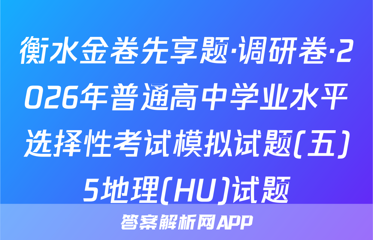 衡水金卷先享题·调研卷·2026年普通高中学业水平选择性考试模拟试题(五)5地理(HU)试题