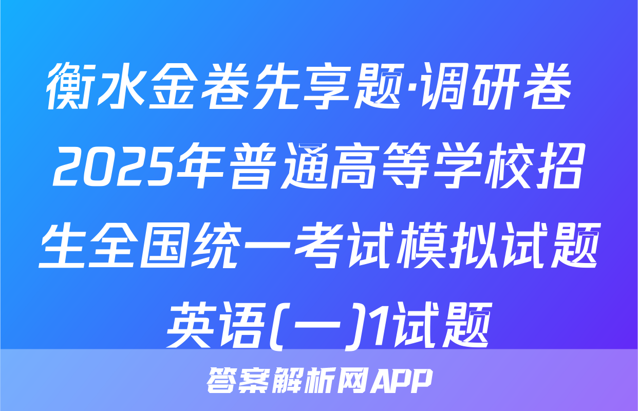 衡水金卷先享题·调研卷 2025年普通高等学校招生全国统一考试模拟试题 英语(一)1试题