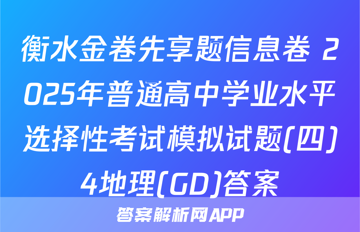 衡水金卷先享题信息卷 2025年普通高中学业水平选择性考试模拟试题(四)4地理(GD)答案