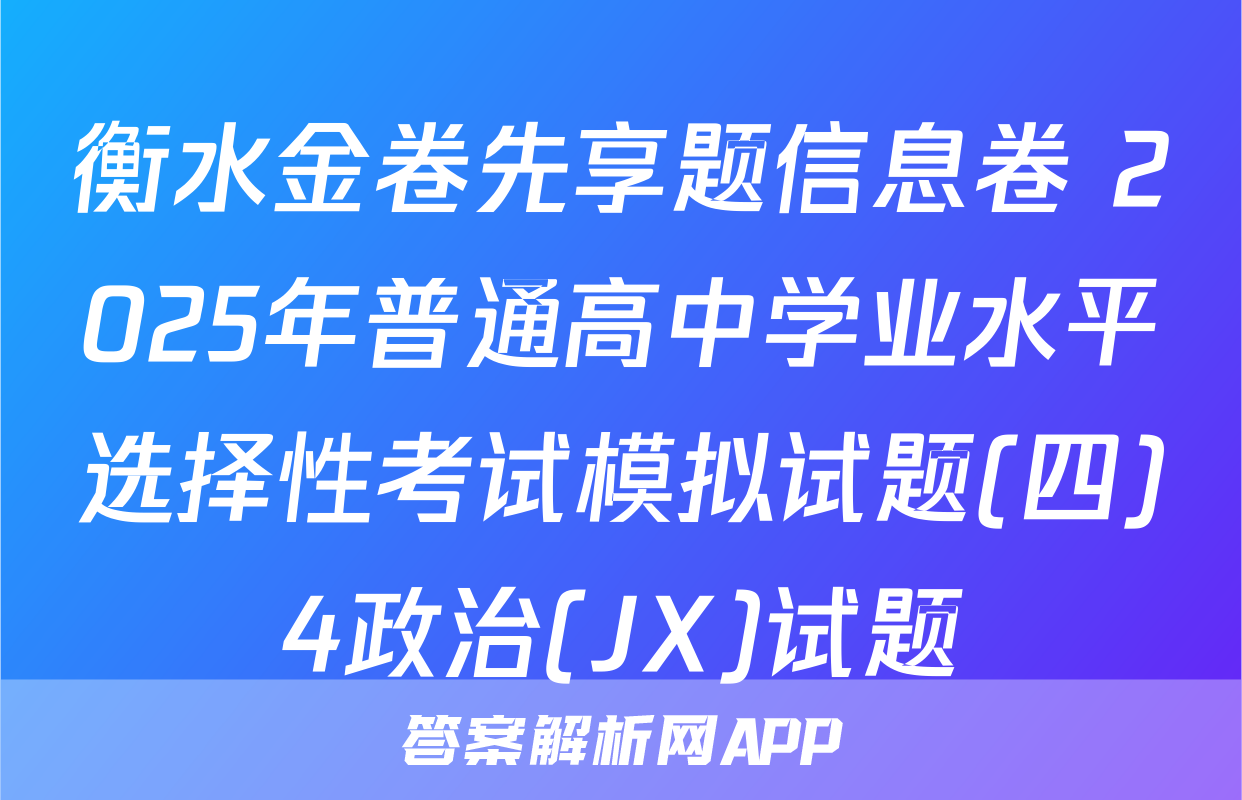 衡水金卷先享题信息卷 2025年普通高中学业水平选择性考试模拟试题(四)4政治(JX)试题