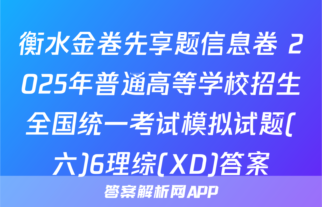衡水金卷先享题信息卷 2025年普通高等学校招生全国统一考试模拟试题(六)6理综(XD)答案