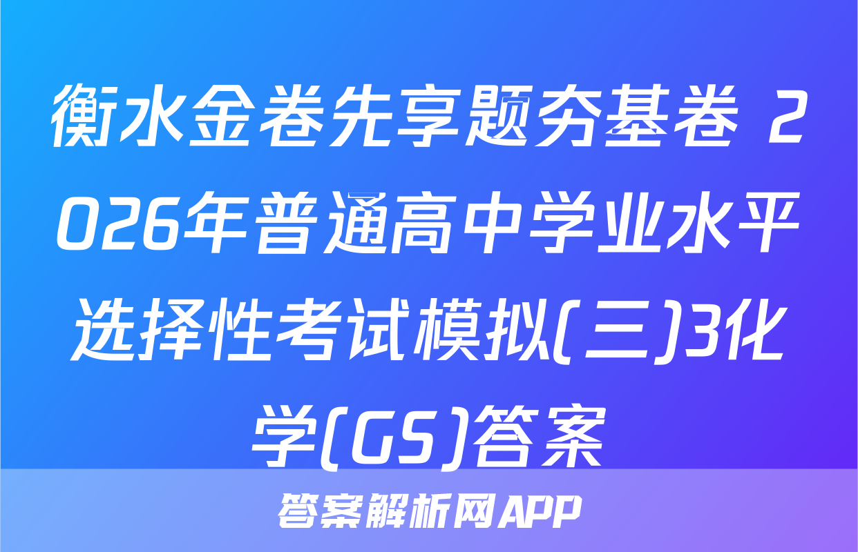 衡水金卷先享题夯基卷 2026年普通高中学业水平选择性考试模拟(三)3化学(GS)答案