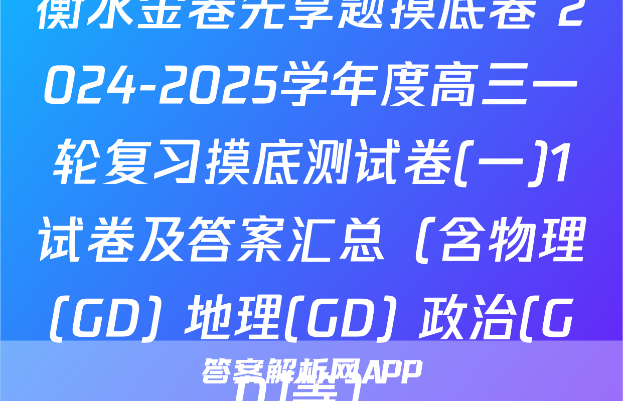 衡水金卷先享题摸底卷 2024-2025学年度高三一轮复习摸底测试卷(一)1试卷及答案汇总（含物理(GD) 地理(GD) 政治(GD)等）
