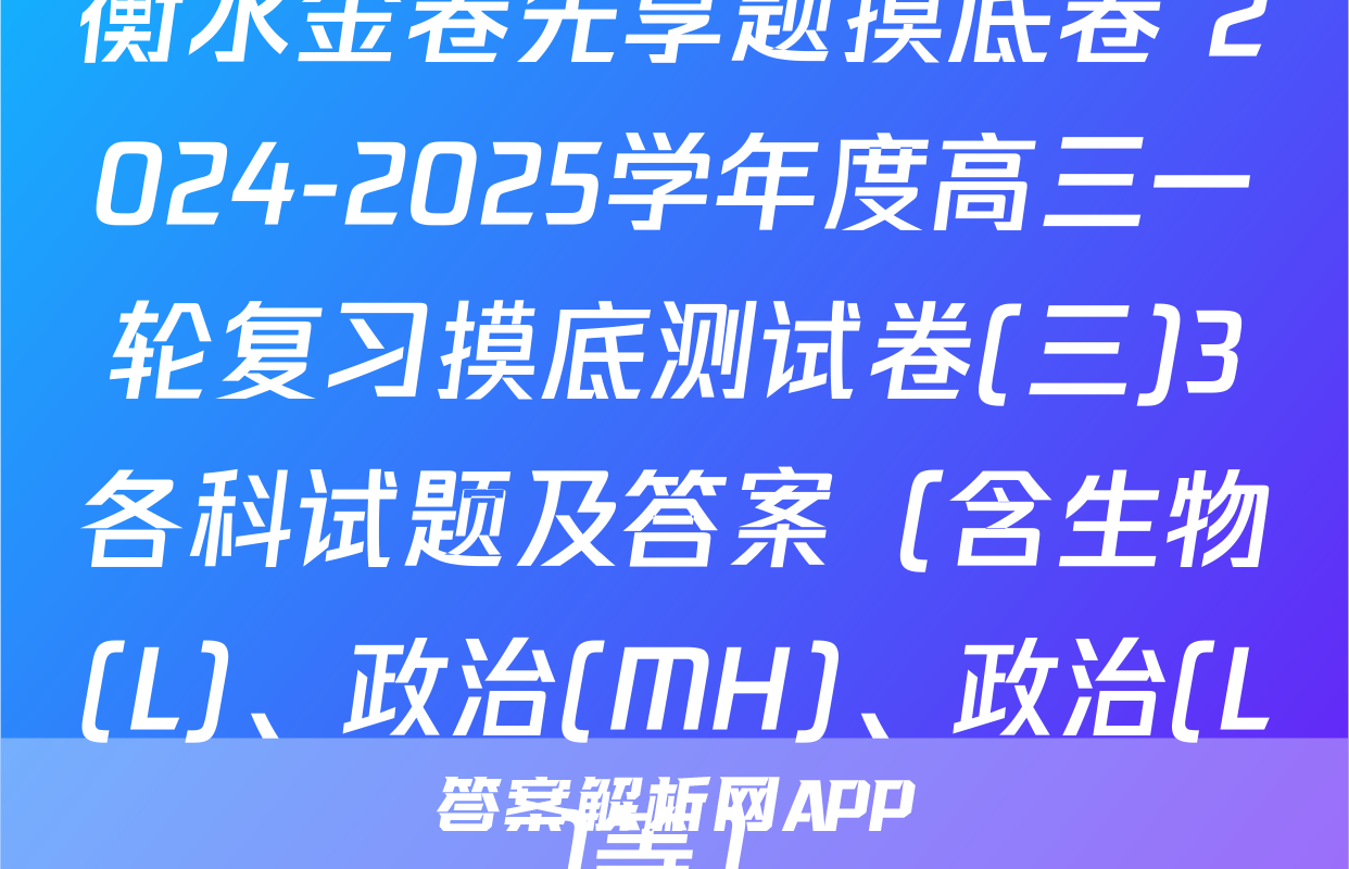 衡水金卷先享题摸底卷 2024-2025学年度高三一轮复习摸底测试卷(三)3各科试题及答案（含生物(L)、政治(MH)、政治(L)等）