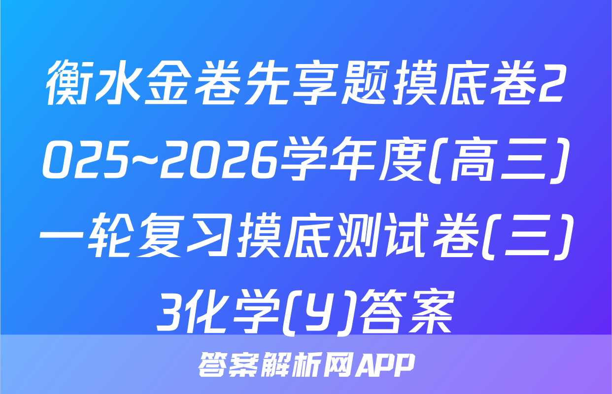 衡水金卷先享题摸底卷2025~2026学年度(高三)一轮复习摸底测试卷(三)3化学(Y)答案