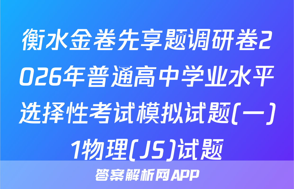 衡水金卷先享题调研卷2026年普通高中学业水平选择性考试模拟试题(一)1物理(JS)试题