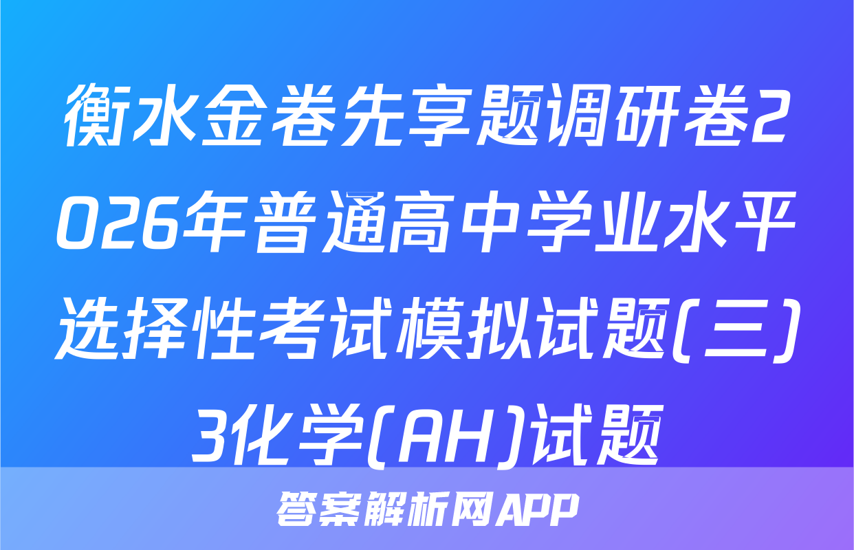 衡水金卷先享题调研卷2026年普通高中学业水平选择性考试模拟试题(三)3化学(AH)试题
