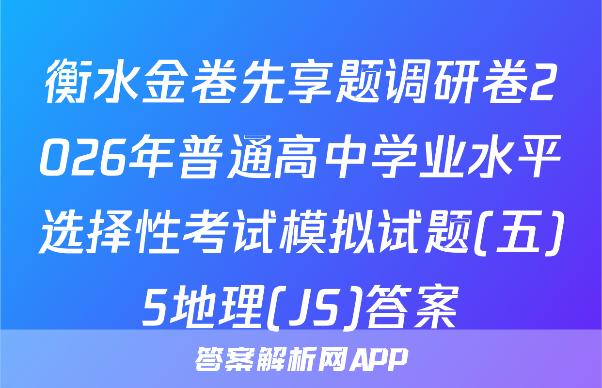 衡水金卷先享题调研卷2026年普通高中学业水平选择性考试模拟试题(五)5地理(JS)答案