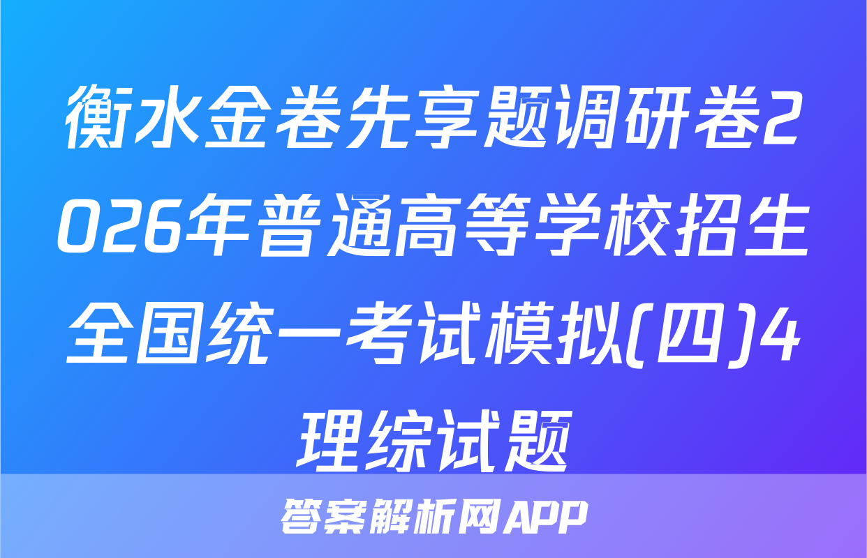 衡水金卷先享题调研卷2026年普通高等学校招生全国统一考试模拟(四)4理综试题