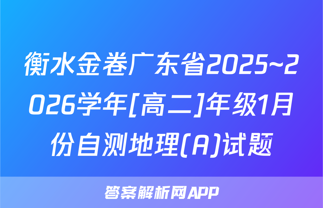 衡水金卷广东省2025~2026学年[高二]年级1月份自测地理(A)试题