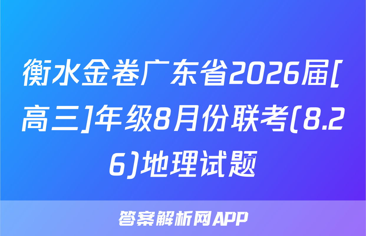 衡水金卷广东省2026届[高三]年级8月份联考(8.26)地理试题