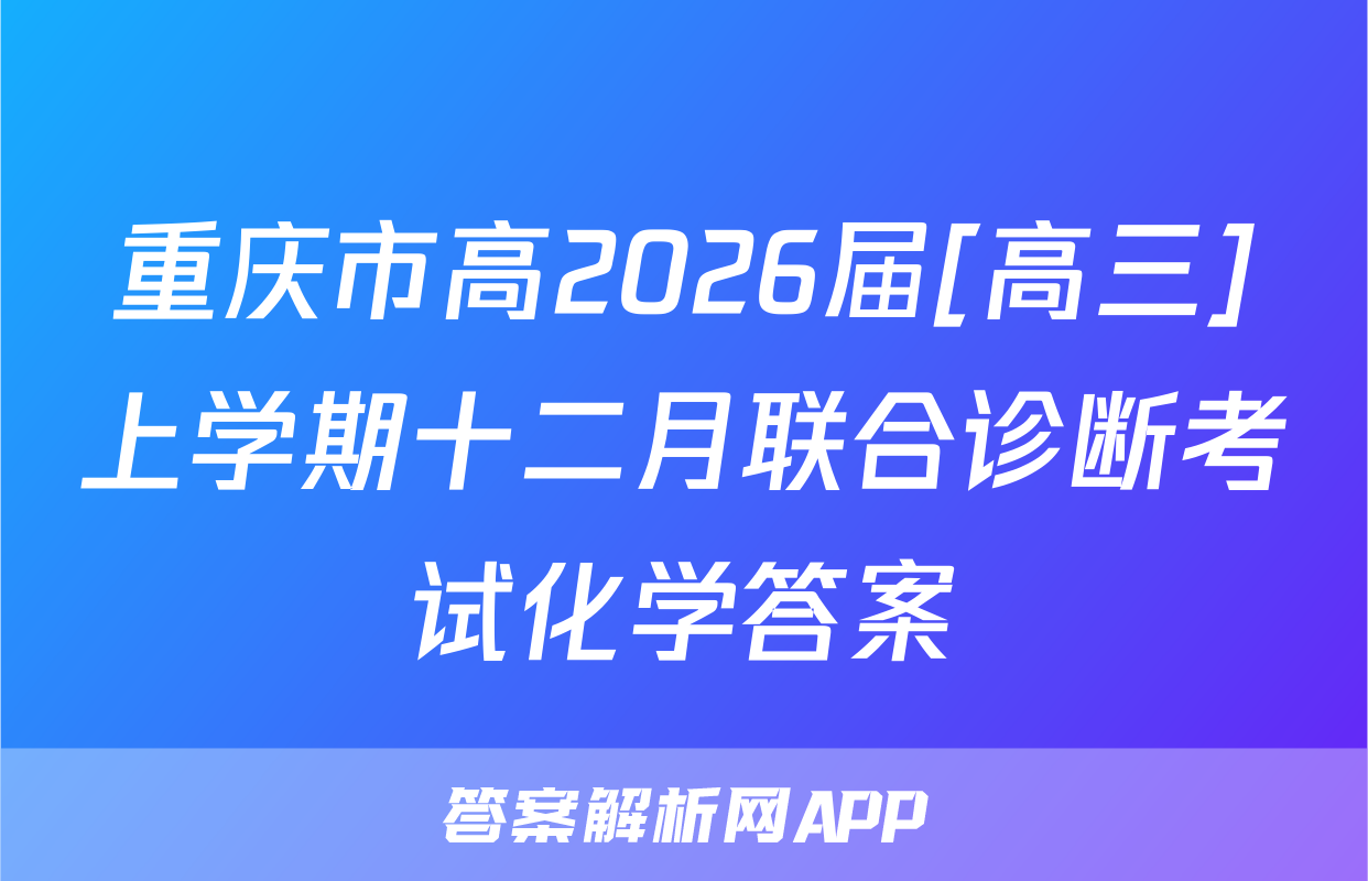 重庆市高2026届[高三]上学期十二月联合诊断考试化学答案