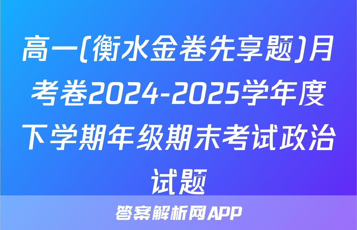 高一(衡水金卷先享题)月考卷2024-2025学年度下学期年级期末考试政治试题