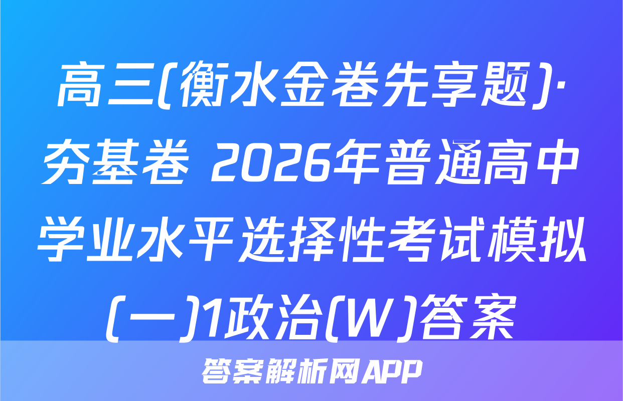 高三(衡水金卷先享题)·夯基卷 2026年普通高中学业水平选择性考试模拟(一)1政治(W)答案