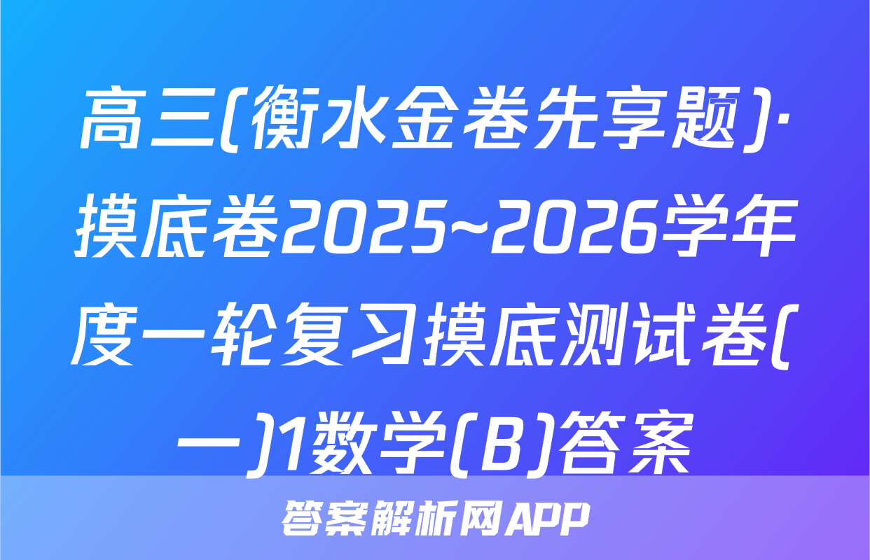 高三(衡水金卷先享题)·摸底卷2025~2026学年度一轮复习摸底测试卷(一)1数学(B)答案
